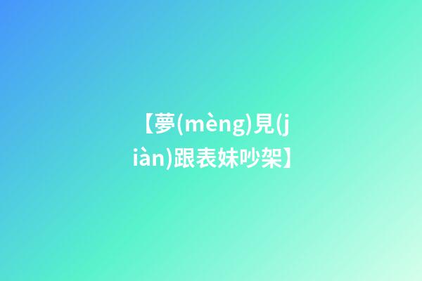 【夢(mèng)見(jiàn)跟表妹吵架】