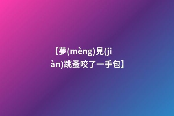 【夢(mèng)見(jiàn)跳蚤咬了一手包】