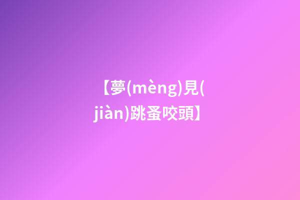 【夢(mèng)見(jiàn)跳蚤咬頭】