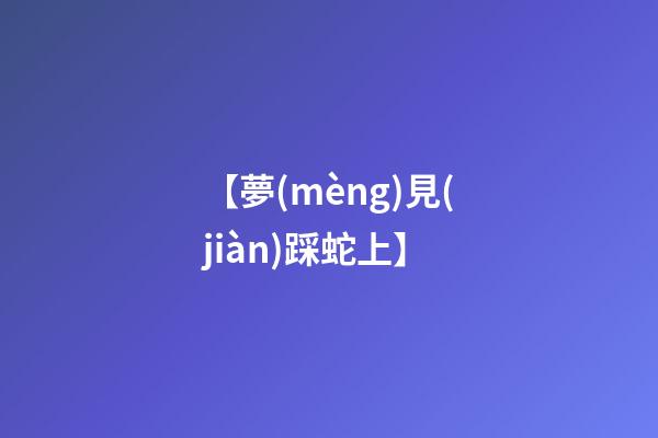 【夢(mèng)見(jiàn)踩蛇上】