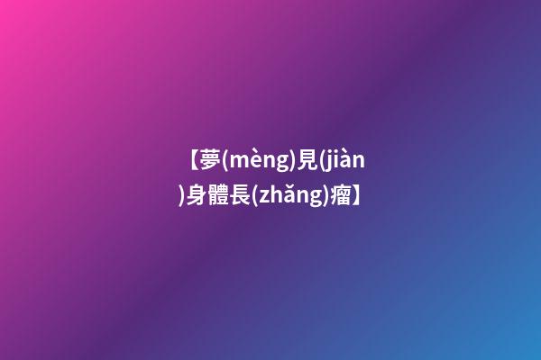 【夢(mèng)見(jiàn)身體長(zhǎng)瘤】