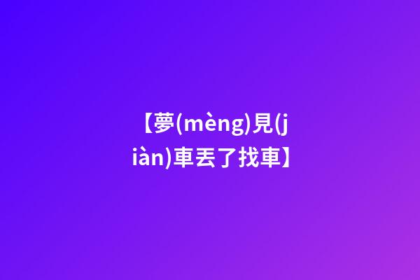 【夢(mèng)見(jiàn)車丟了找車】