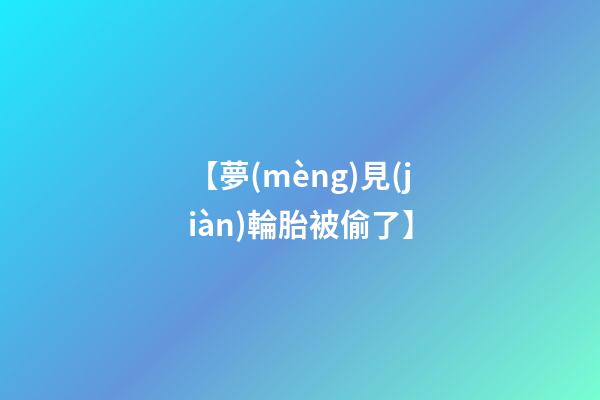 【夢(mèng)見(jiàn)輪胎被偷了】