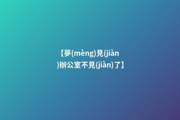 【夢(mèng)見(jiàn)辦公室不見(jiàn)了】