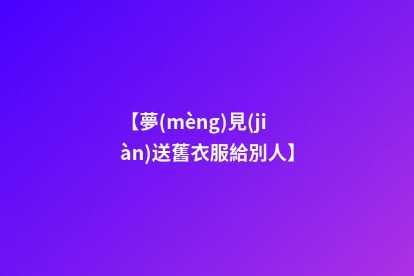 【夢(mèng)見(jiàn)送舊衣服給別人】