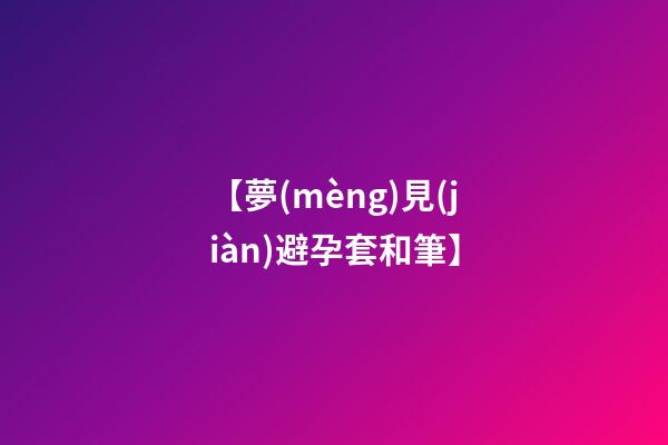 【夢(mèng)見(jiàn)避孕套和筆】
