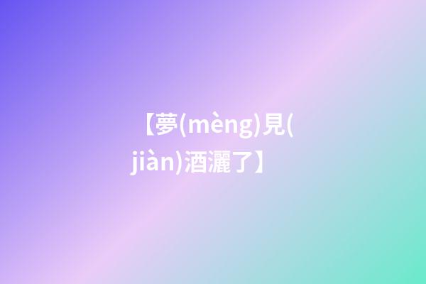 【夢(mèng)見(jiàn)酒灑了】