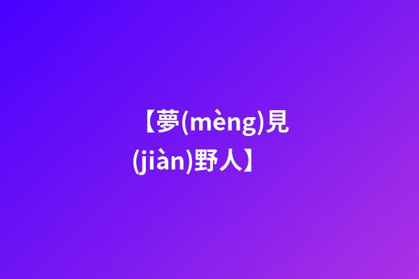 【夢(mèng)見(jiàn)野人】