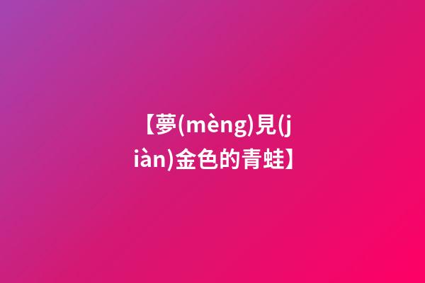 【夢(mèng)見(jiàn)金色的青蛙】