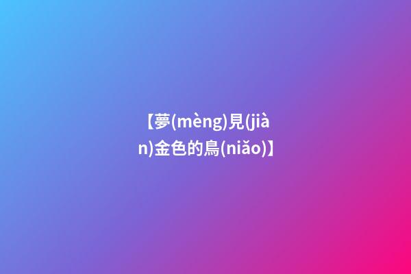【夢(mèng)見(jiàn)金色的鳥(niǎo)】