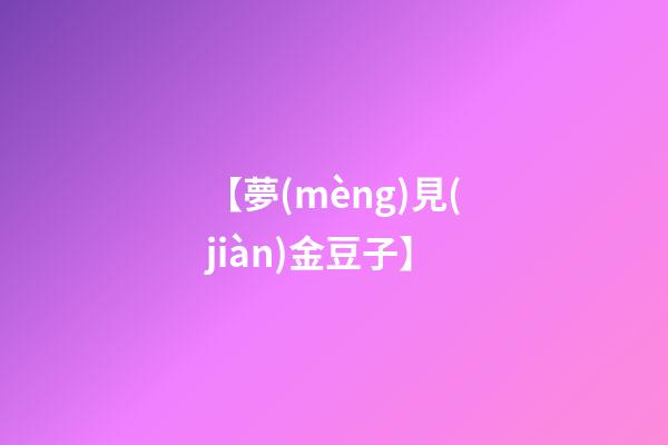 【夢(mèng)見(jiàn)金豆子】