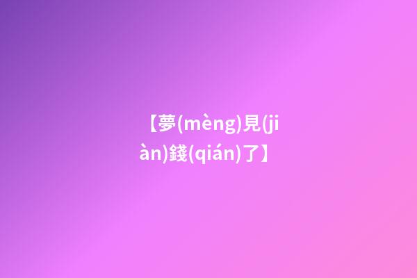 【夢(mèng)見(jiàn)錢(qián)了】