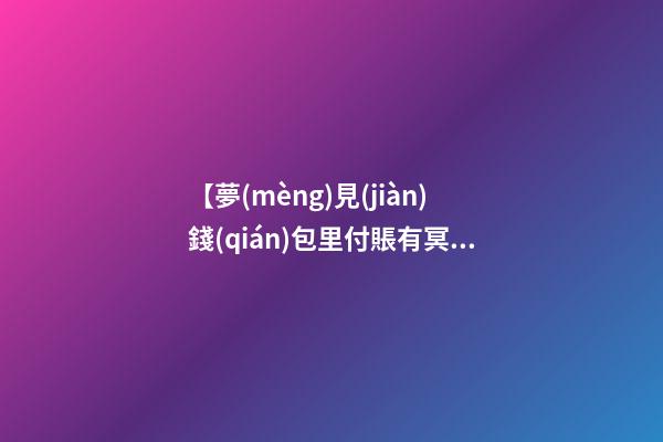【夢(mèng)見(jiàn)錢(qián)包里付賬有冥幣】