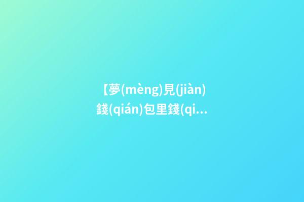 【夢(mèng)見(jiàn)錢(qián)包里錢(qián)被偷】