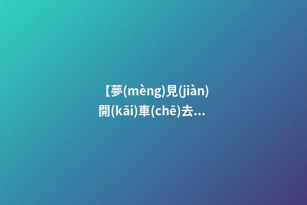 【夢(mèng)見(jiàn)開(kāi)車(chē)去玩】