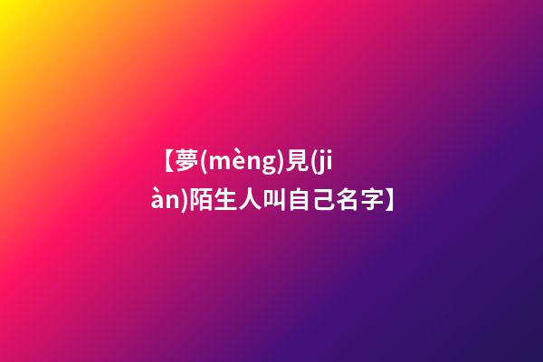 【夢(mèng)見(jiàn)陌生人叫自己名字】