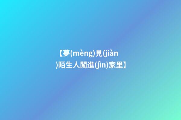 【夢(mèng)見(jiàn)陌生人闖進(jìn)家里】