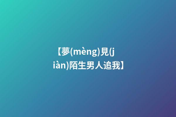 【夢(mèng)見(jiàn)陌生男人追我】