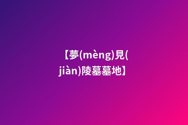 【夢(mèng)見(jiàn)陵墓墓地】