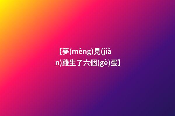 【夢(mèng)見(jiàn)雞生了六個(gè)蛋】