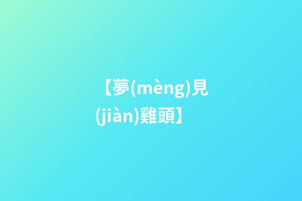【夢(mèng)見(jiàn)雞頭】