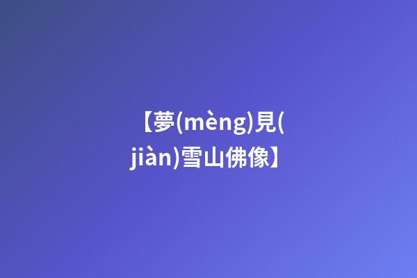 【夢(mèng)見(jiàn)雪山佛像】