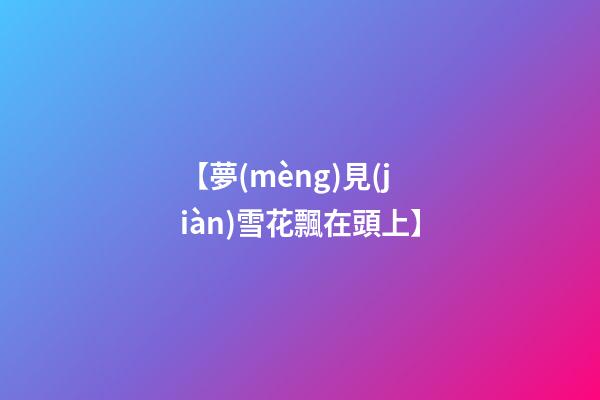 【夢(mèng)見(jiàn)雪花飄在頭上】