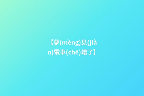 【夢(mèng)見(jiàn)電車(chē)壞了】
