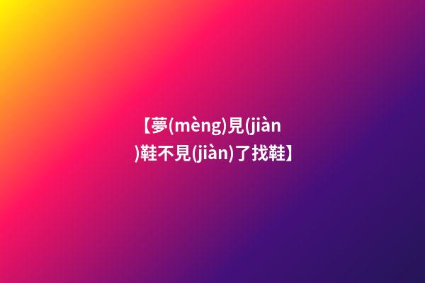 【夢(mèng)見(jiàn)鞋不見(jiàn)了找鞋】