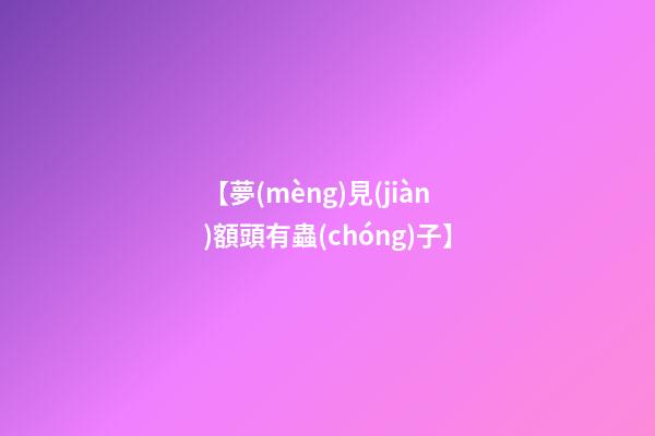 【夢(mèng)見(jiàn)額頭有蟲(chóng)子】