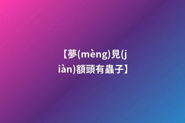 【夢(mèng)見(jiàn)額頭有蟲子】