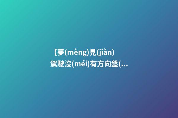 【夢(mèng)見(jiàn)駕駛沒(méi)有方向盤(pán)的汽車】