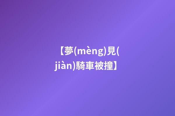 【夢(mèng)見(jiàn)騎車被撞】