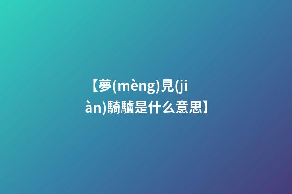 【夢(mèng)見(jiàn)騎驢是什么意思】