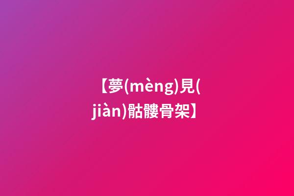 【夢(mèng)見(jiàn)骷髏骨架】