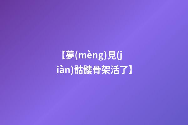【夢(mèng)見(jiàn)骷髏骨架活了】