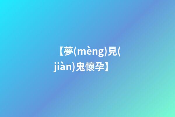 【夢(mèng)見(jiàn)鬼懷孕】