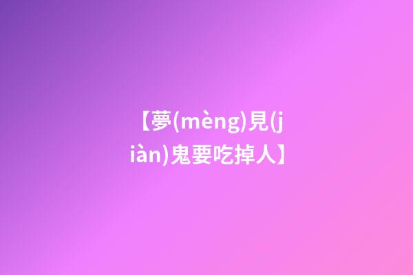 【夢(mèng)見(jiàn)鬼要吃掉人】