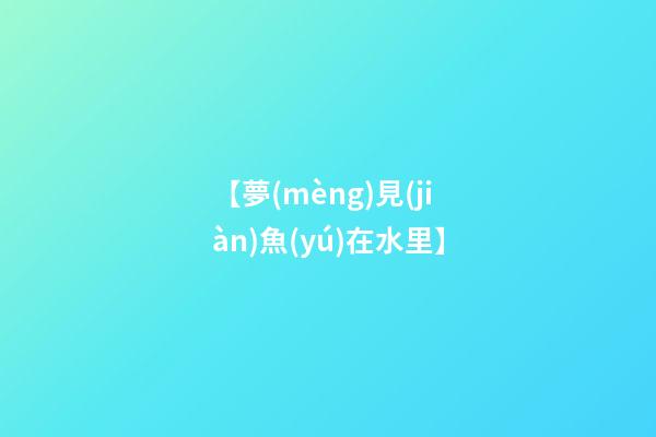 【夢(mèng)見(jiàn)魚(yú)在水里】