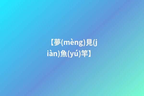 【夢(mèng)見(jiàn)魚(yú)竿】