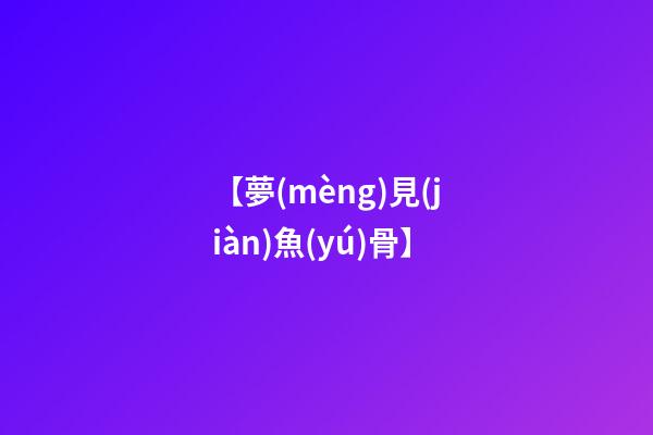 【夢(mèng)見(jiàn)魚(yú)骨】