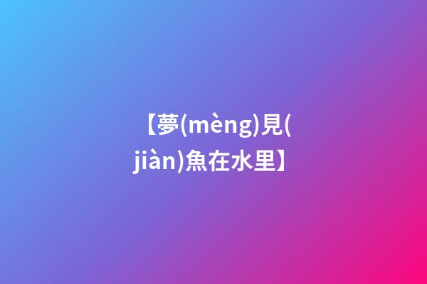 【夢(mèng)見(jiàn)魚在水里】