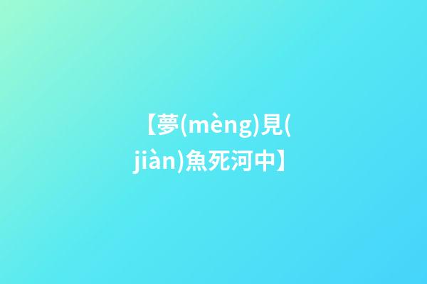 【夢(mèng)見(jiàn)魚死河中】