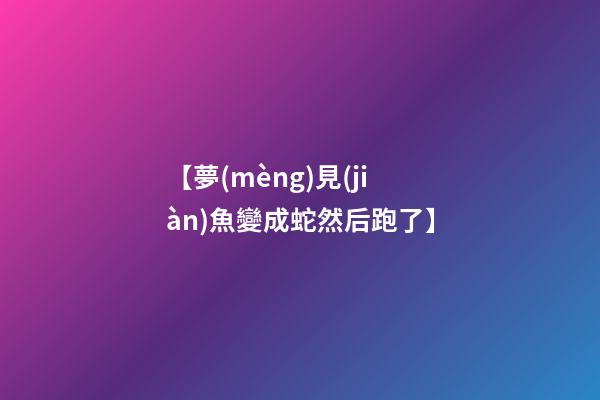 【夢(mèng)見(jiàn)魚變成蛇然后跑了】
