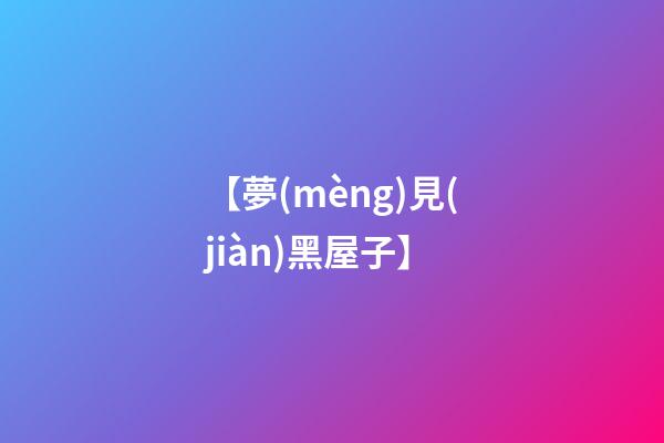 【夢(mèng)見(jiàn)黑屋子】