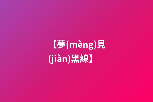 【夢(mèng)見(jiàn)黑線】