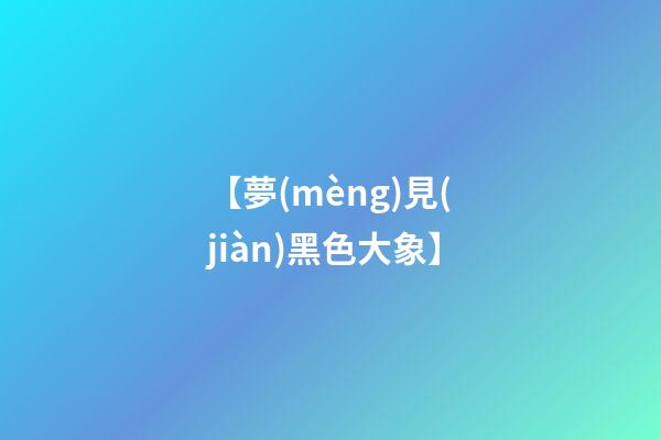 【夢(mèng)見(jiàn)黑色大象】