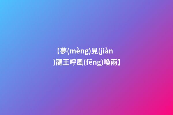 【夢(mèng)見(jiàn)龍王呼風(fēng)喚雨】