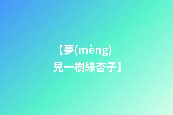【夢(mèng)見一樹綠杏子】