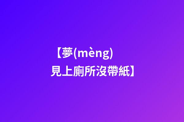【夢(mèng)見上廁所沒帶紙】